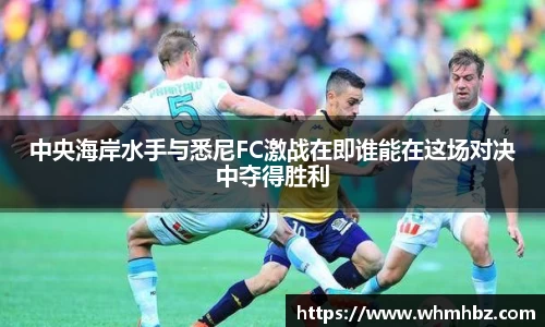 中央海岸水手与悉尼FC激战在即谁能在这场对决中夺得胜利