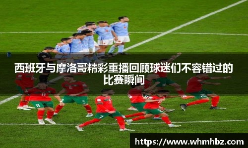 西班牙与摩洛哥精彩重播回顾球迷们不容错过的比赛瞬间